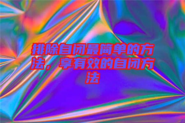排除自閉最簡單的方法，享有效的自閉方法