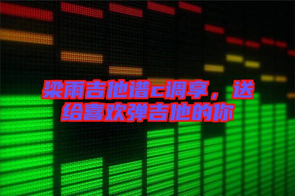 梁雨吉他譜c調(diào)享，送給喜歡彈吉他的你