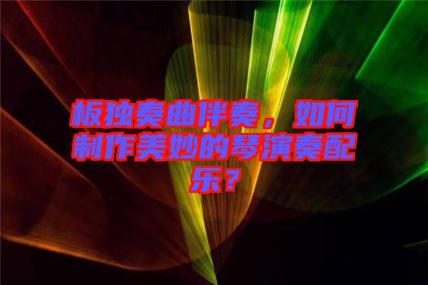 板獨(dú)奏曲伴奏，如何制作美妙的琴演奏配樂？