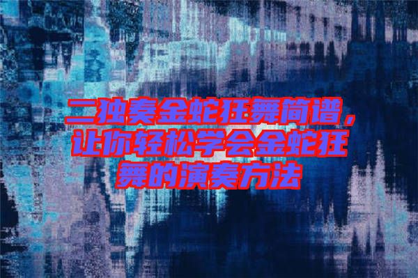 二獨(dú)奏金蛇狂舞簡譜，讓你輕松學(xué)會(huì)金蛇狂舞的演奏方法