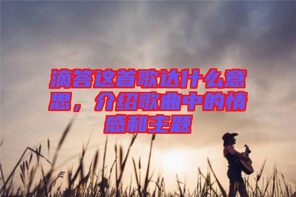 滴答這首歌達什么意思，介紹歌曲中的情感和主題