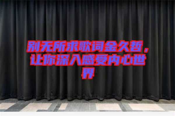 別無所求歌詞金久哲，讓你深入感受內(nèi)心世界