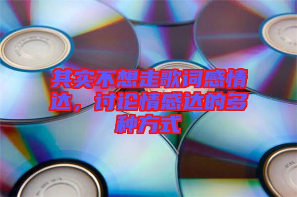 其實不想走歌詞感情達，討論情感達的多種方式