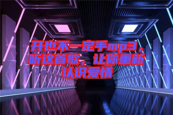 開也不一定手mp3，聽這首歌，讓你重新認(rèn)識愛情