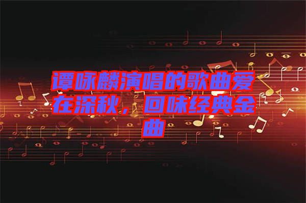 譚詠麟演唱的歌曲愛(ài)在深秋，回味經(jīng)典金曲