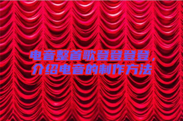 電音整首歌登登登登，介紹電音的制作方法