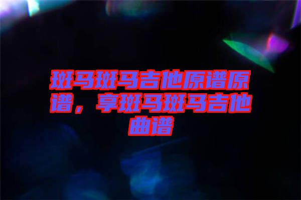 斑馬斑馬吉他原譜原譜，享斑馬斑馬吉他曲譜