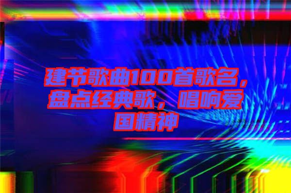 建節(jié)歌曲100首歌名，盤(pán)點(diǎn)經(jīng)典歌，唱響愛(ài)國(guó)精神