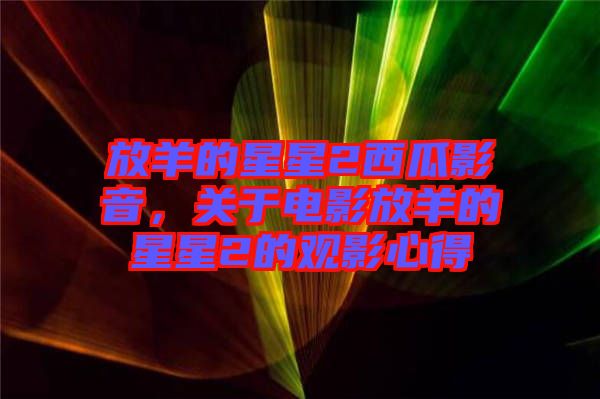 放羊的星星2西瓜影音，關(guān)于電影放羊的星星2的觀影心得