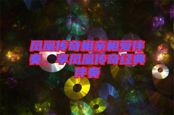 鳳凰傳奇相親相愛(ài)伴奏，享鳳凰傳奇經(jīng)典伴奏