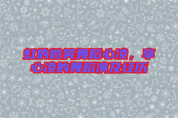 虹的微笑舞蹈心凌，享心凌的舞蹈演及經(jīng)歷