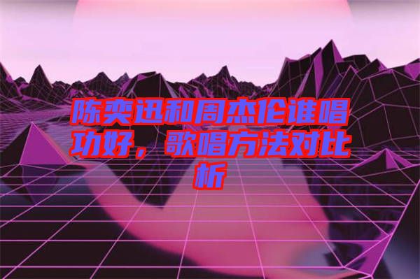 陳奕迅和周杰倫誰唱功好，歌唱方法對(duì)比析