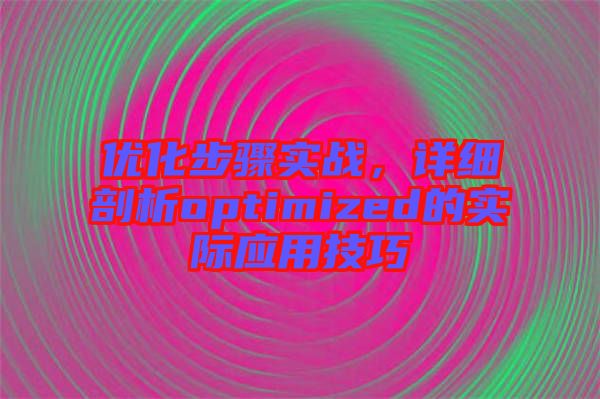 優(yōu)化步驟實戰(zhàn)，詳細剖析optimized的實際應(yīng)用技巧