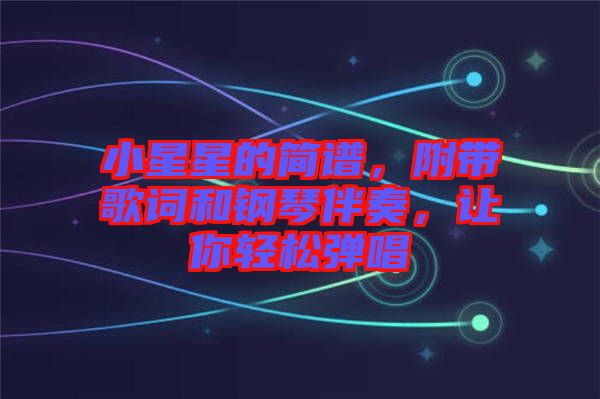小星星的簡譜，附帶歌詞和鋼琴伴奏，讓你輕松彈唱