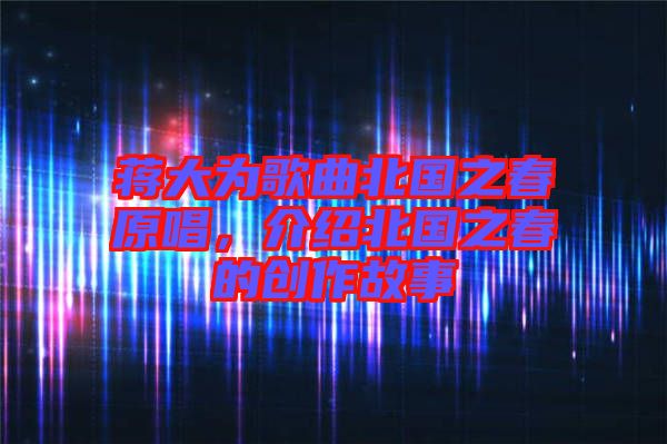 蔣大為歌曲北國之春原唱，介紹北國之春的創(chuàng)作故事