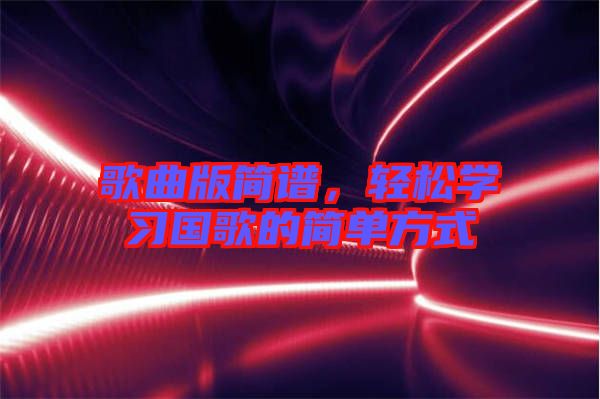 歌曲版簡譜，輕松學(xué)習(xí)國歌的簡單方式