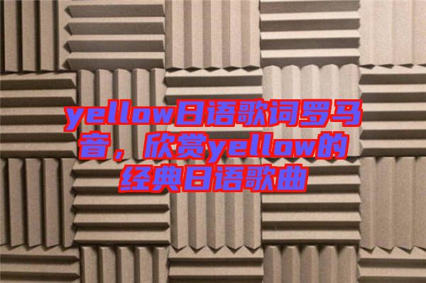yellow日語歌詞羅馬音，欣賞yellow的經(jīng)典日語歌曲