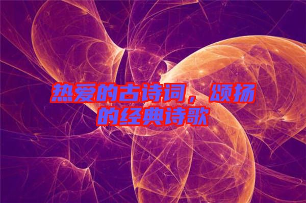 熱愛的古詩詞，頌揚(yáng)的經(jīng)典詩歌
