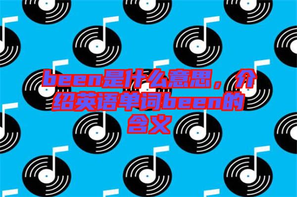 been是什么意思，介紹英語(yǔ)單詞been的含義