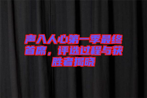 聲入人心第一季最終首席，評選過程與獲勝者揭曉