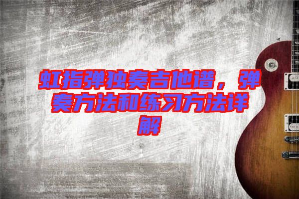 虹指彈獨奏吉他譜，彈奏方法和練習方法詳解