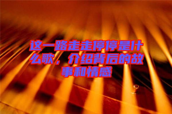 這一路走走停停是什么歌，介紹背后的故事和情感