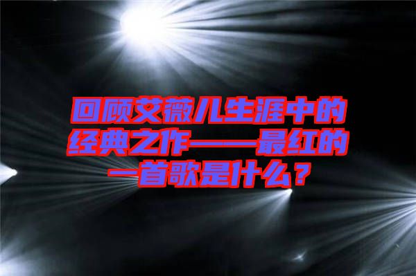 回顧艾薇兒生涯中的經(jīng)典之作——最紅的一首歌是什么？