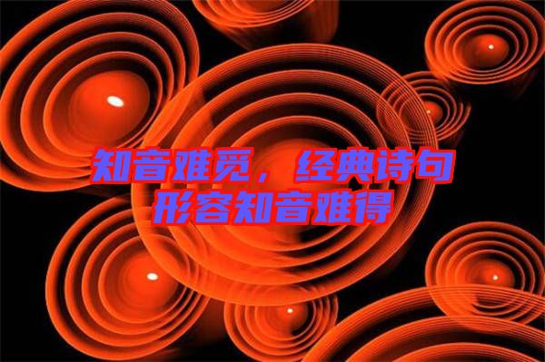 知音難覓，經(jīng)典詩句形容知音難得