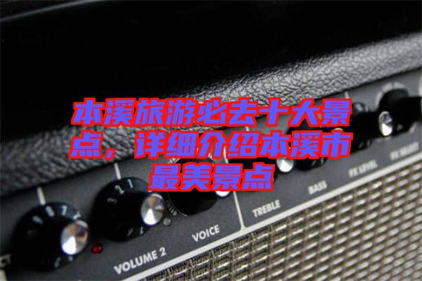本溪旅游必去十大景點(diǎn)，詳細(xì)介紹本溪市最美景點(diǎn)