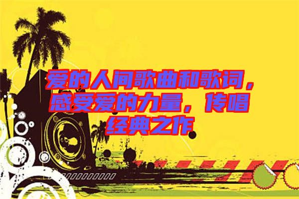 愛的人間歌曲和歌詞，感受愛的力量，傳唱經典之作