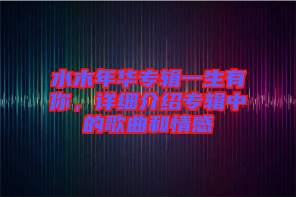 水木年華專輯一生有你，詳細介紹專輯中的歌曲和情感