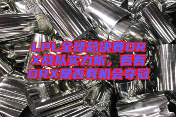 LPL全球總決賽DRX戰(zhàn)隊(duì)實(shí)力析，看看DRX是否有機(jī)會奪冠