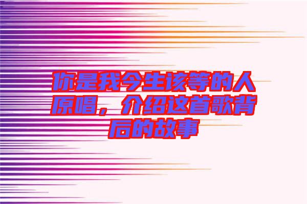 你是我今生該等的人原唱，介紹這首歌背后的故事