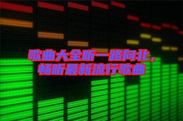 歌曲大全聽一路向北，暢聽最新流行歌曲