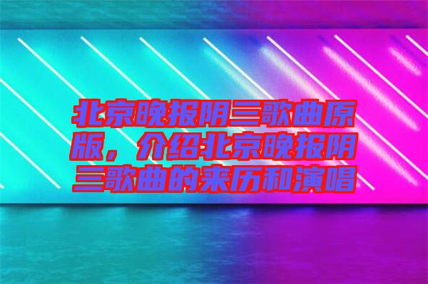 北京晚報(bào)陰三歌曲原版，介紹北京晚報(bào)陰三歌曲的來(lái)歷和演唱