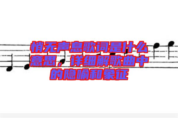 悄無聲息歌詞是什么意思，詳細解歌曲中的隱喻和象征