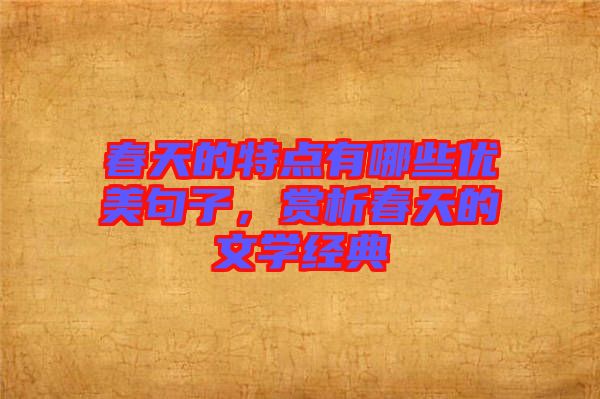 春天的特點有哪些優(yōu)美句子，賞析春天的文學(xué)經(jīng)典