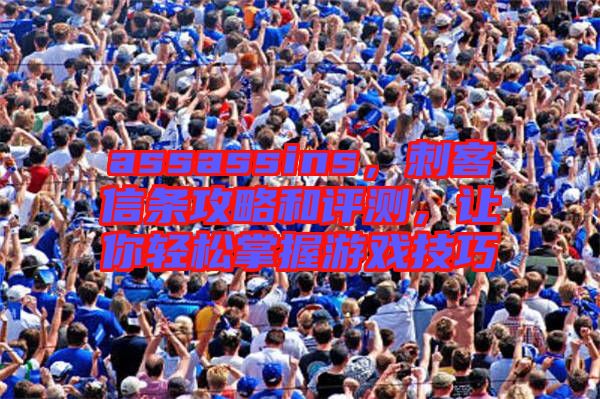 assassins，刺客信條攻略和評(píng)測(cè)，讓你輕松掌握游戲技巧