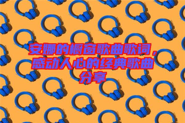 安娜的櫥窗歌曲歌詞，感動(dòng)人心的經(jīng)典歌曲分享