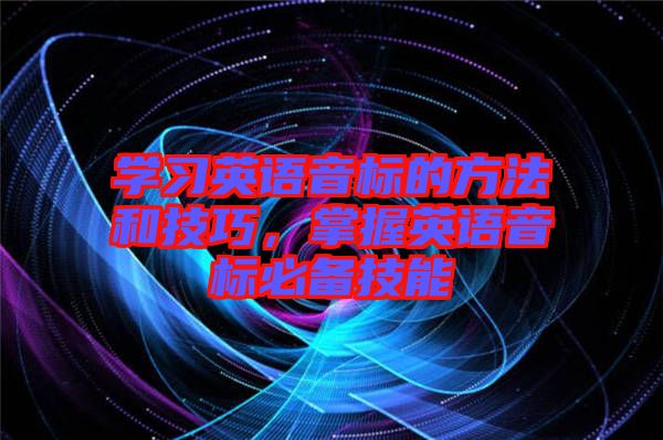 學(xué)習(xí)英語音標(biāo)的方法和技巧，掌握英語音標(biāo)必備技能