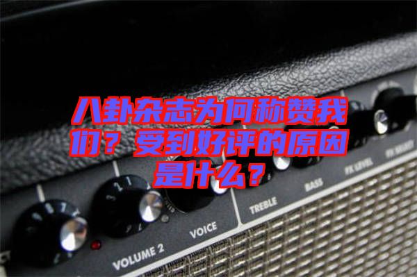八卦雜志為何稱贊我們？受到好評(píng)的原因是什么？