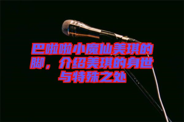巴啦啦小魔仙美琪的腳，介紹美琪的身世與特殊之處