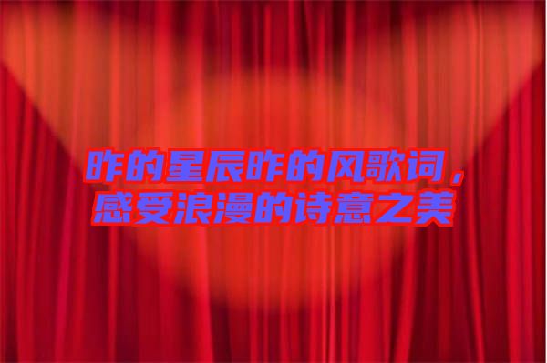 昨的星辰昨的風(fēng)歌詞，感受浪漫的詩意之美