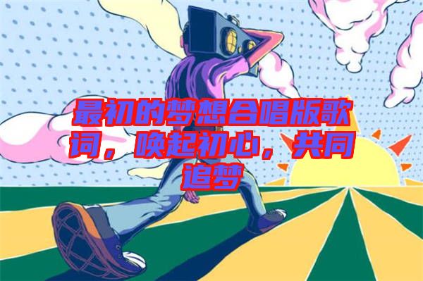 最初的夢想合唱版歌詞，喚起初心，共同追夢