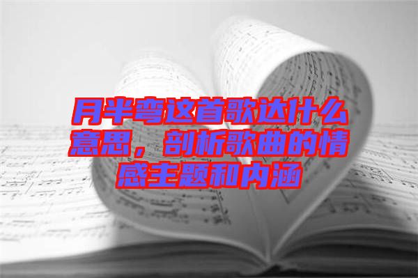 月半彎這首歌達什么意思，剖析歌曲的情感主題和內(nèi)涵