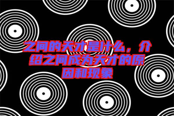 之間的天才是什么，介紹之間成為天才的原因和現(xiàn)象