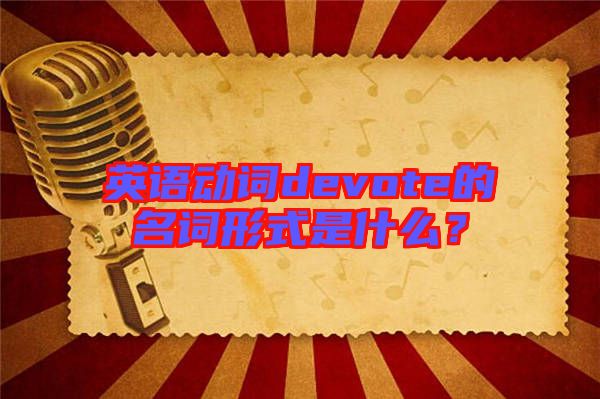 英語(yǔ)動(dòng)詞devote的名詞形式是什么？