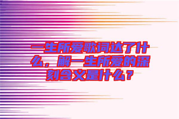 一生所愛歌詞達(dá)了什么，解一生所愛的深刻含義是什么？
