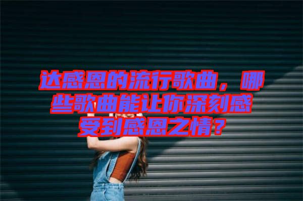 達感恩的流行歌曲，哪些歌曲能讓你深刻感受到感恩之情？
