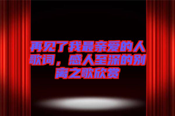 再見了我最親愛的人歌詞，感人至深的別離之歌欣賞
